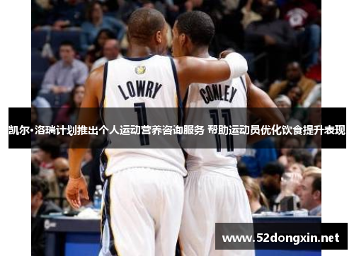 凯尔·洛瑞计划推出个人运动营养咨询服务 帮助运动员优化饮食提升表现