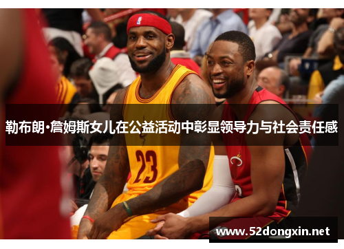 勒布朗·詹姆斯女儿在公益活动中彰显领导力与社会责任感