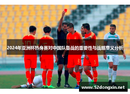 2024年亚洲杯热身赛对中国队备战的重要性与战略意义分析