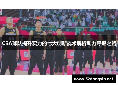 CBA球队提升实力的七大创新战术解析助力夺冠之路