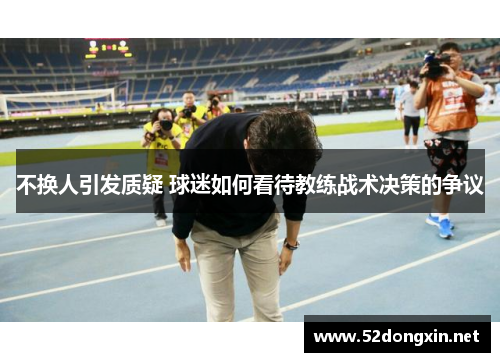 不换人引发质疑 球迷如何看待教练战术决策的争议