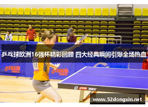 乒乓球欧洲16强杯精彩回顾 四大经典瞬间引爆全场热血
