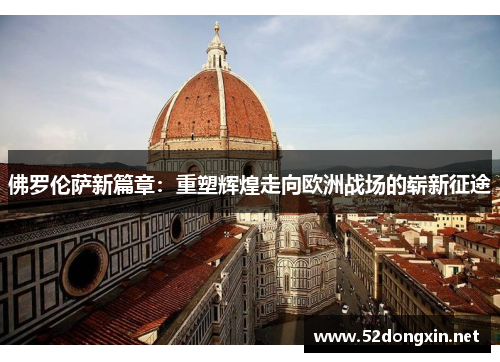 佛罗伦萨新篇章：重塑辉煌走向欧洲战场的崭新征途