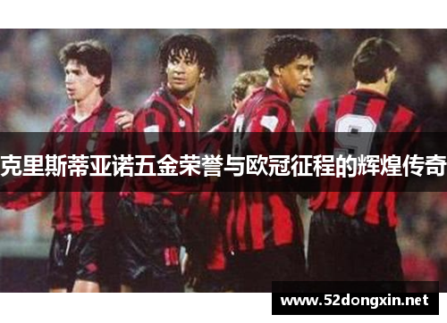 克里斯蒂亚诺五金荣誉与欧冠征程的辉煌传奇