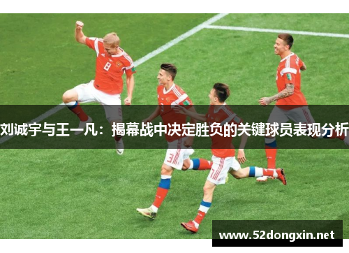 刘诚宇与王一凡：揭幕战中决定胜负的关键球员表现分析