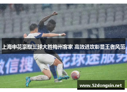 上海申花豪取三球大胜梅州客家 高效进攻彰显王者风范