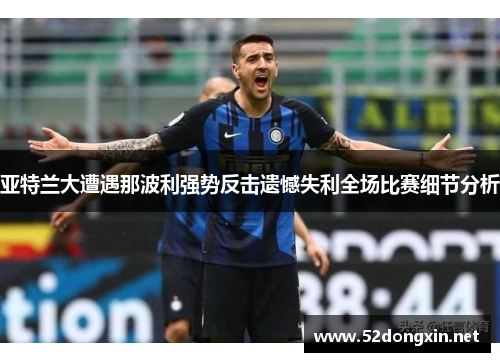 亚特兰大遭遇那波利强势反击遗憾失利全场比赛细节分析
