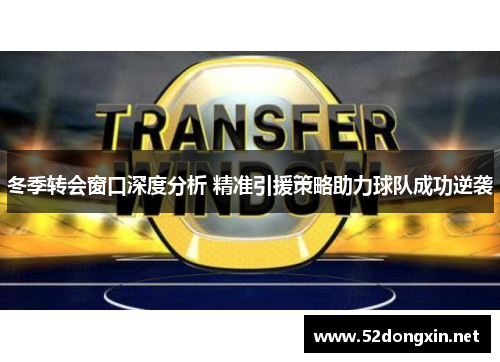冬季转会窗口深度分析 精准引援策略助力球队成功逆袭