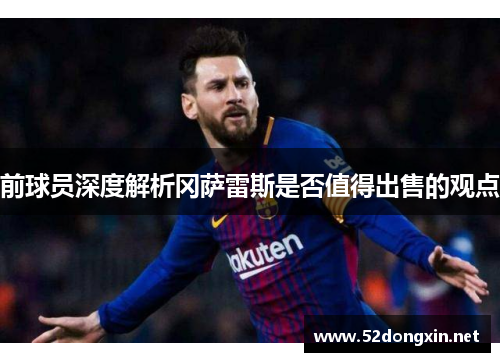 前球员深度解析冈萨雷斯是否值得出售的观点