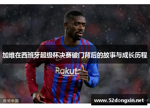 加维在西班牙超级杯决赛破门背后的故事与成长历程