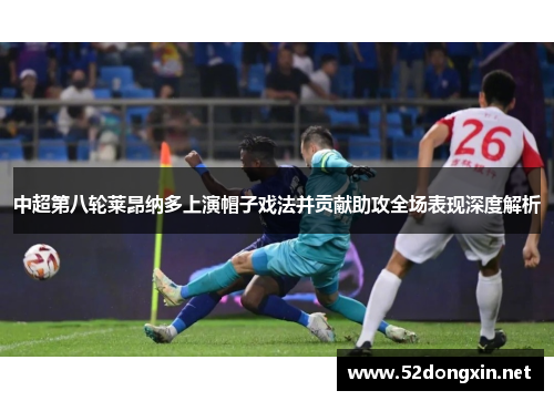 中超第八轮莱昂纳多上演帽子戏法并贡献助攻全场表现深度解析
