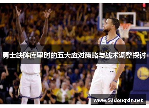 勇士缺阵库里时的五大应对策略与战术调整探讨