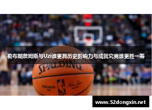 勒布朗詹姆斯与Uzi谁更具历史影响力与成就究竟谁更胜一筹