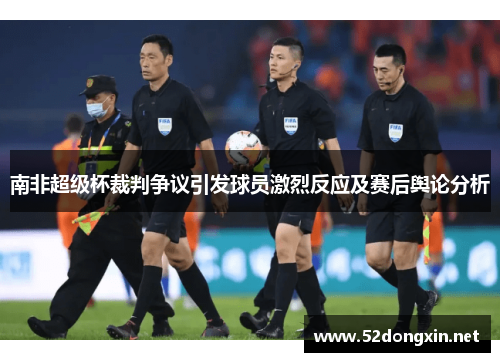 南非超级杯裁判争议引发球员激烈反应及赛后舆论分析