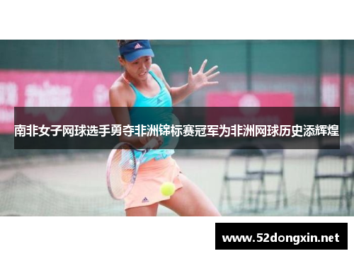 南非女子网球选手勇夺非洲锦标赛冠军为非洲网球历史添辉煌
