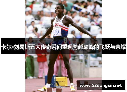 卡尔·刘易斯五大传奇瞬间重现跨越巅峰的飞跃与荣耀