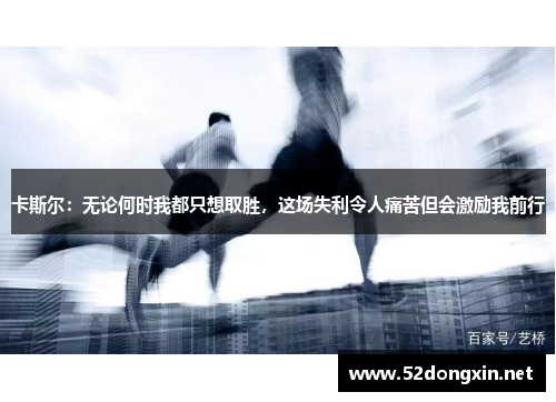 卡斯尔：无论何时我都只想取胜，这场失利令人痛苦但会激励我前行
