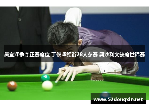 吴宜泽争夺正赛席位 丁俊晖领衔28人参赛 奥沙利文缺席世锦赛