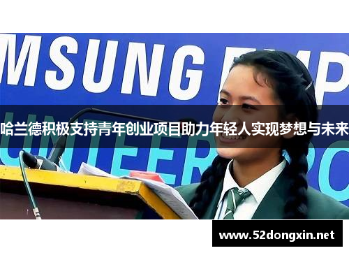 哈兰德积极支持青年创业项目助力年轻人实现梦想与未来