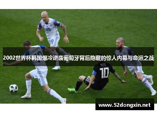 2002世界杯韩国爆冷逆袭葡萄牙背后隐藏的惊人内幕与命运之战