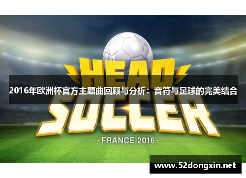 2016年欧洲杯官方主题曲回顾与分析：音符与足球的完美结合