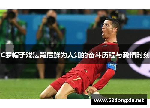 C罗帽子戏法背后鲜为人知的奋斗历程与激情时刻