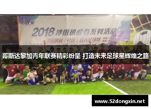 哥斯达黎加青年联赛精彩纷呈 打造未来足球星辉煌之路