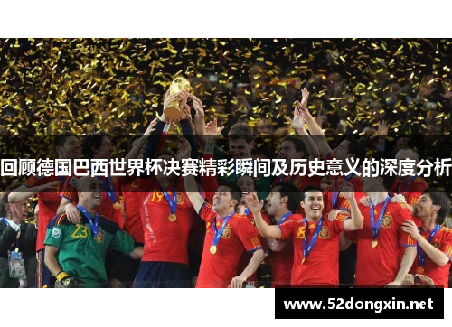 回顾德国巴西世界杯决赛精彩瞬间及历史意义的深度分析