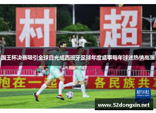 国王杯决赛吸引全球目光成西班牙足球年度盛事每年球迷热情高涨