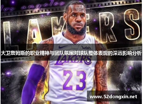 大卫詹姆斯的职业精神与团队氛围对球队整体表现的深远影响分析