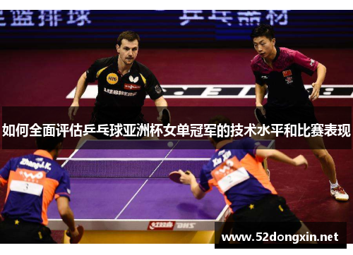 如何全面评估乒乓球亚洲杯女单冠军的技术水平和比赛表现
