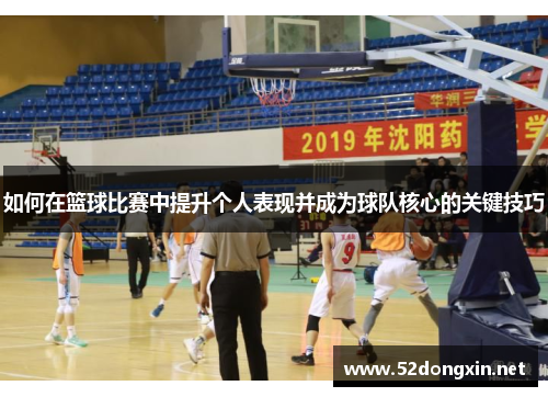 如何在篮球比赛中提升个人表现并成为球队核心的关键技巧