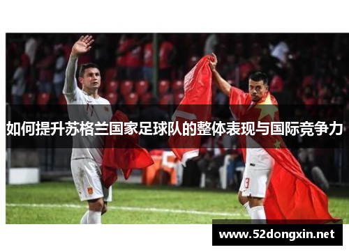 如何提升苏格兰国家足球队的整体表现与国际竞争力