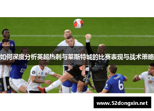 如何深度分析英超热刺与莱斯特城的比赛表现与战术策略