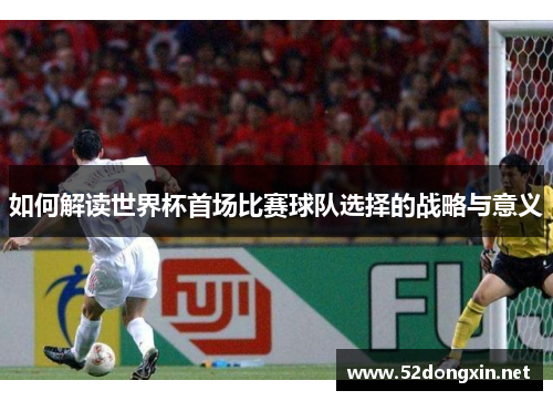 如何解读世界杯首场比赛球队选择的战略与意义