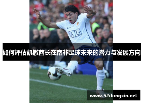 如何评估凯撒酋长在南非足球未来的潜力与发展方向