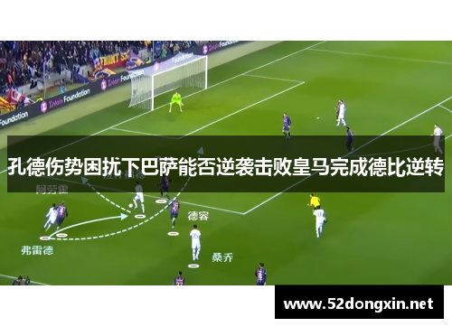 孔德伤势困扰下巴萨能否逆袭击败皇马完成德比逆转