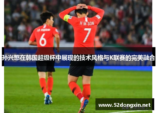 孙兴慜在韩国超级杯中展现的技术风格与K联赛的完美融合