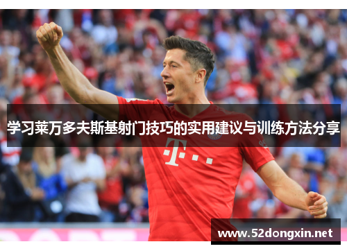 学习莱万多夫斯基射门技巧的实用建议与训练方法分享