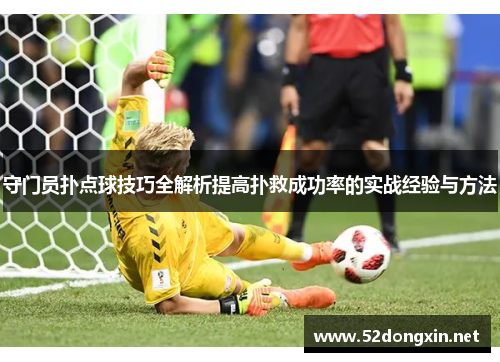 守门员扑点球技巧全解析提高扑救成功率的实战经验与方法
